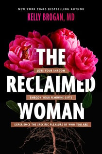 The Reclaimed Woman - Love Your Shadow, Embody Your Feminine Gifts, Experience the Specific Pleasures of Who You Are
