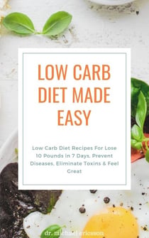 Low Carb Diet Made Easy: Low Carb Diet Recipes For Lose 10 Pounds in 7 Days, Prevent Diseases, Eliminate Toxins & Feel Great