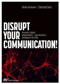 Disrupt your Communication! - Innovativ, digital, kommunikativ – neue Business Intelligence für CEOs