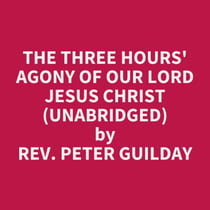The Three Hours' Agony of Our Lord Jesus Christ (UNABRIDGED) - optional