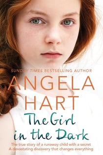 The Girl in the Dark - The True Story of a Runaway Child with a Secret. A Devastating Discovery that Changes Everything.