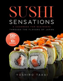 Sushi Sensations A Cookbook for Beginners Through the Flavors of Japan