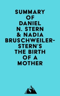 Summary of Daniel N. Stern, M.D. & Nadia Bruschweiler-Stern, M.D.'s The Birth Of A Mother