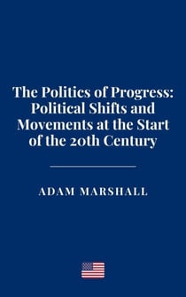 The Politics of Progress: Political Shifts and Movements at the Start of the 20th Century