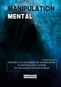 Manipulation mentale - Décodez les Techniques de Manipulation et Protégez-vous Contre les Influences Psychologiques