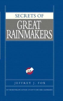 Secrets of Great Rainmakers - The Keys to Success and Wealth
