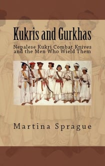 Kukris and Gurkhas: Nepalese Kukri Combat Knives and the Men Who Wield Them - Knives, Swords, and Bayonets: A World History of Edged Weapon Warfare, #1