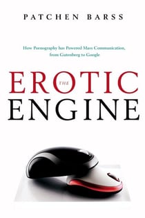 The Erotic Engine - How Pornography has Powered Mass Communication, from Gutenberg to Google