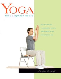 Yoga for Computer Users - Healthy Necks, Shoulders, Wrists, and Hands in the Postmodern Age