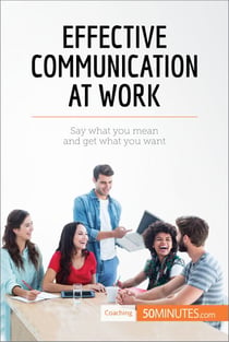 Effective Communication at Work - Say what you mean and get what you want