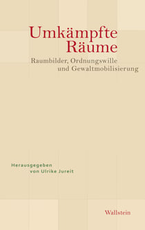 Umkämpfte Räume - Raumbilder, Ordnungswille und Gewaltmobilisierung