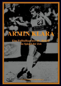 ARMIN KLARA - Eine Fußballkarriere als "Rebell" im Spiegel der Zeit - Autobiografie