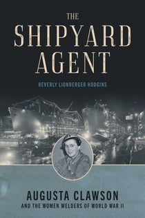 The Shipyard Agent - Augusta Clawson and the Women Welders of World War II