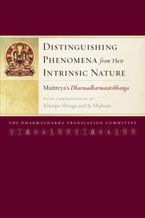 Distinguishing Phenomena from Their Intrinsic Nature - Maitreya's Dharmadharmatavibhanga with Commentaries by Khenpo Shenga and Ju Mipham