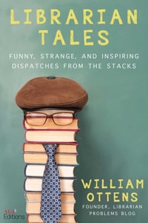 Librarian Tales - Funny, Strange, and Inspiring Dispatches from the Stacks