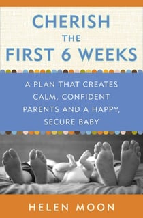 Cherish the First Six Weeks - A Plan that Creates Calm, Confident Parents and a Happy, Secure Baby