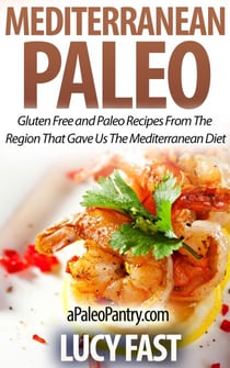 Mediterranean Paleo: Gluten Free and Paleo Recipes From The Region That Gave Us The Mediterranean Diet - Paleo Diet Solution Series