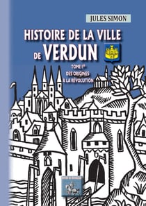 Histoire de la Ville de Verdun (Tome 1) - des origines à la Révolution