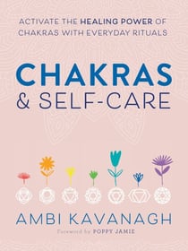 Chakras &amp; Self-Care - Activate the Healing Power of Chakras with Everyday Rituals