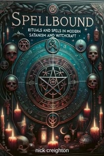 Spellbound: Mastering Modern Satanism &amp; Witchcraft Rituals - Explore the depths of occult practices with this comprehensive guide to modern rituals and spells in Satanism and witchcraft