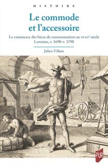 Le commode et l’accessoire - Le commerce des biens de consommation au XVIIIe siècle. Lorraine, v. 1690-v. 1790