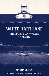 White Hart Lane - The Spurs Glory Years 1899-2017
