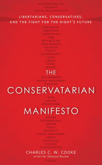 The Conservatarian Manifesto - Libertarians, Conservatives, and the Fight for the Right's Future