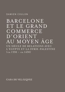 Barcelone et le grand commerce d'Orient au Moyen Âge - Un siècle de relations avec l'Égypte et la Syrie-Palestine (ca. 1330 - ca. 1430)