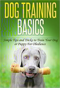 Dog Training: Dog Training Basics: Simple Tips and Tricks to Train Your Dog or Puppy for Obedience - Dog Training Tips, Tricks &amp; Methods