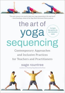 The Art of Yoga Sequencing - Contemporary Approaches and Inclusive Practices for Teachers and Practitioners-- For basic, flow, gentle, yin, and restorative styles