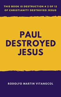 Paul Destroyed Jesus - This book is Destruction # 2 of 12 Of  Christianity Destroyed Jesus