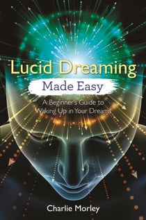 Lucid Dreaming Made Easy - A Beginner's Guide to Waking Up in Your Dreams