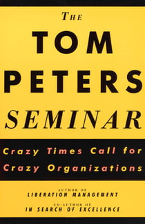 The Tom Peters Seminar - Crazy Times Call for Crazy Organizations
