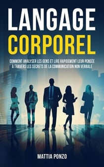 Langage Corporel: Comment Analyser les Gens et Lire Rapidement Leur Pensée à Travers les Secrets de la Communication Non Verbale