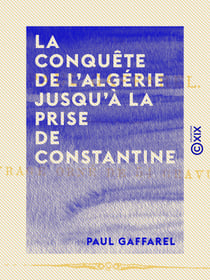 La Conquête de l'Algérie jusqu'à la prise de Constantine