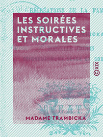 Les Soirées instructives et morales - Ou récréations de la famille