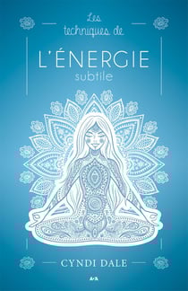 Les techniques de l’énergie subtile - Des transformations qui procurent de la joie, de la santé et de l’amour.