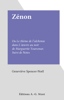 Zénon - Ou Le thème de l'alchimie dans L'œuvre au noir de Marguerite Yourcenar. Suivi de Notes