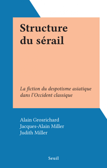 Structure du sérail - La fiction du despotisme asiatique dans l'Occident classique