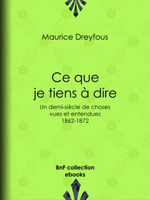 Ce que je tiens à dire - Un demi-siècle de choses vues et entendues, 1862-1872