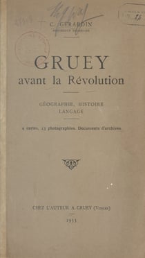 Gruey avant la Révolution : géographie, histoire, langage - 4 cartes, 13 photographies, documents d'archives