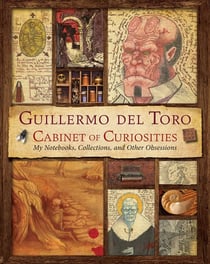 Guillermo del Toro's Cabinet of Curiosities - My Notebooks, Collections, and Other Obsessions