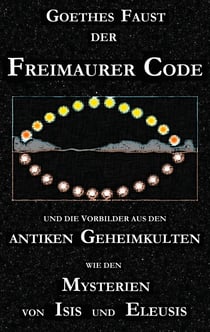 Goethes "Faust", der Freimaurer-Code und die Vorbilder aus den antiken Geheimkulten wie den Mysterien von Isis und Eleusis - Goethes "Faust"-Dichtung betrachtet als Eingeweihten-Drama im Sinne der Freimaurerei und der antiken Priesterkulte. Eine neue S...