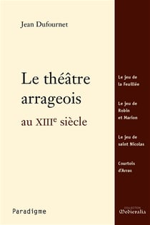 Le théâtre arrageois au XIIIe siècle - Le jeu de la Feuillée, Le jeu de Robin et Marion, Le jeu de saint Nicolas, Courtois d'Arras