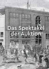 Das Spektakel der Auktion - Die Gründung des Hôtel Drouot und die Entwicklung des Pariser Kunstmarkts im 19.Jahrhundert