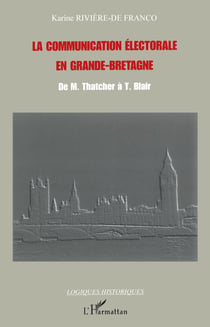 La communication électorale en Grande-Bretagne - De M. Thatcher à T. Blair