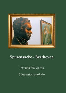 Spurensuche - Beethoven - in Wien und im Wiener Umland mit Berichten von Zeitzeugen