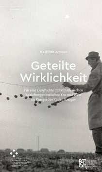 Geteilte Wirklichkeit - Für eine Geschichte der künstlerischen Beziehungen zwischen Ost und West im Europa des Kalten Krieges