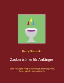 Zaubertränke für Anfänger - über Analogie-Magie, Astrologie, Homöopathie, Lebenskraft und noch mehr