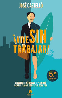 ¡Vive sin trabajar! - Descubre el método que te permitirá dejar el trabajo y disfrutar de la vida